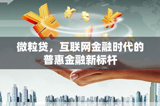 横县微粒贷，互联网金融时代的普惠金融新标杆