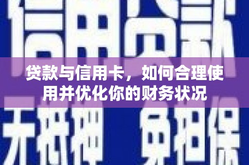 横县贷款与信用卡，如何合理使用并优化你的财务状况
