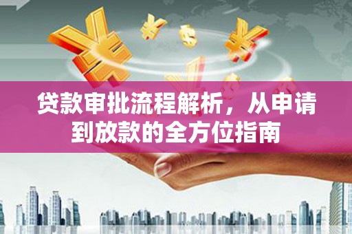 横县贷款审批流程解析，从申请到放款的全方位指南