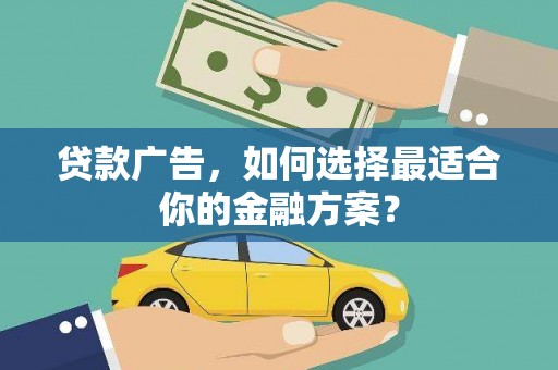 横县贷款广告，如何选择最适合你的金融方案？