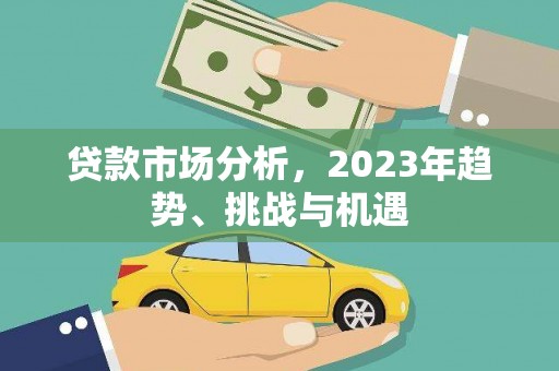 横县贷款市场分析，2023年趋势、挑战与机遇