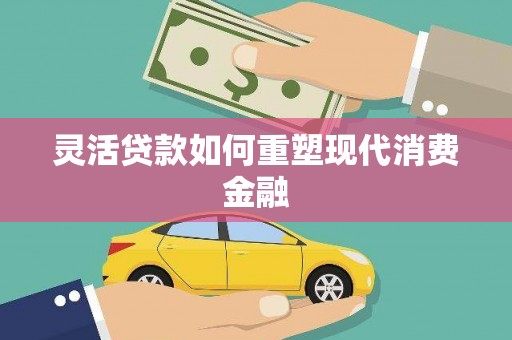 横县灵活贷款如何重塑现代消费金融