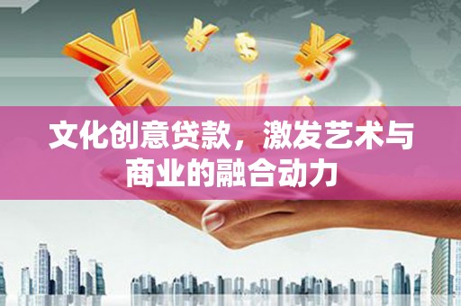 横县文化创意贷款，激发艺术与商业的融合动力