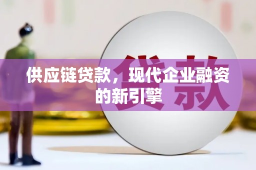 横县供应链贷款，现代企业融资的新引擎
