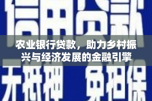 横县农业银行贷款，助力乡村振兴与经济发展的金融引擎