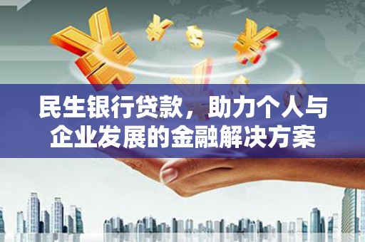 横县民生银行贷款，助力个人与企业发展的金融解决方案