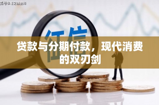 横县贷款与分期付款，现代消费的双刃剑