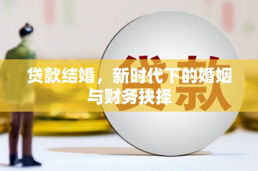 横县贷款结婚，新时代下的婚姻与财务抉择
