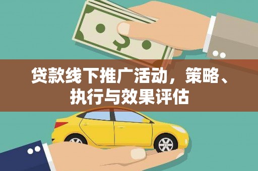 横县贷款线下推广活动，策略、执行与效果评估