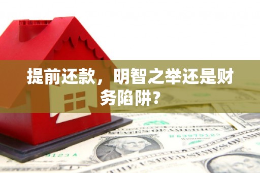 横县提前还款，明智之举还是财务陷阱？