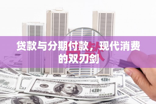 横县贷款与分期付款，现代消费的双刃剑