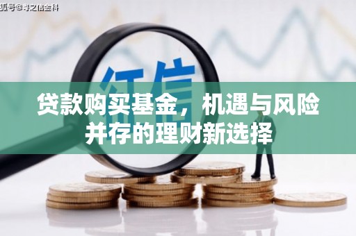 横县贷款购买基金，机遇与风险并存的理财新选择