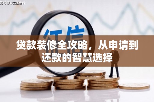横县贷款装修全攻略，从申请到还款的智慧选择