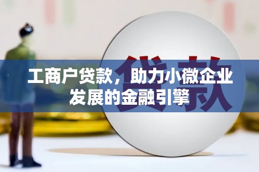 横县工商户贷款，助力小微企业发展的金融引擎
