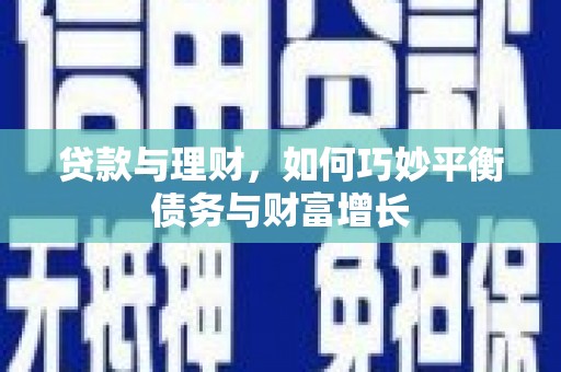 横县贷款与理财，如何巧妙平衡债务与财富增长