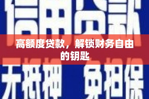 横县高额度贷款，解锁财务自由的钥匙