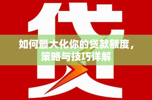 横县如何最大化你的贷款额度，策略与技巧详解