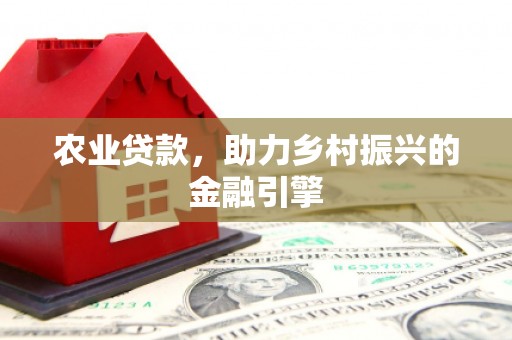 横县农业贷款，助力乡村振兴的金融引擎