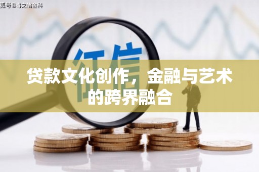 横县贷款文化创作，金融与艺术的跨界融合