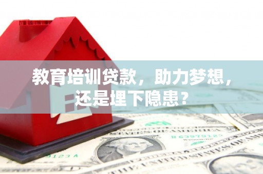 横县教育培训贷款，助力梦想，还是埋下隐患？