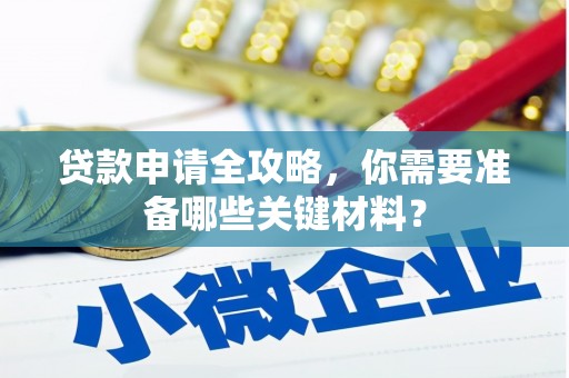 横县贷款申请全攻略，你需要准备哪些关键材料？