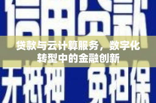 横县贷款与云计算服务，数字化转型中的金融创新