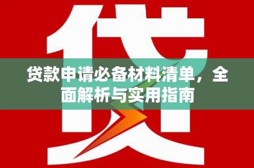 横县贷款申请必备材料清单，全面解析与实用指南