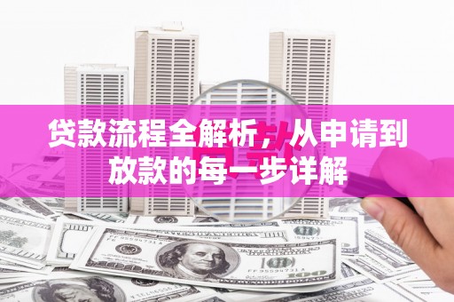 横县贷款流程全解析，从申请到放款的每一步详解