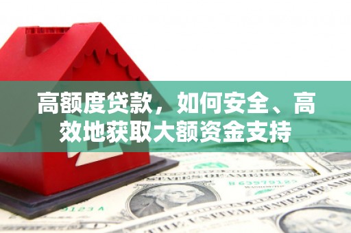 横县高额度贷款，如何安全、高效地获取大额资金支持