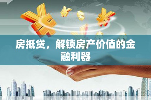 横县房抵贷，解锁房产价值的金融利器