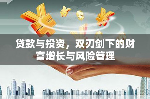 横县贷款与投资，双刃剑下的财富增长与风险管理