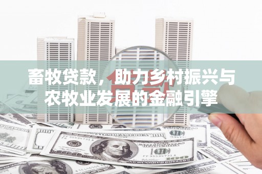 横县畜牧贷款，助力乡村振兴与农牧业发展的金融引擎