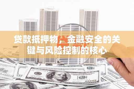 横县贷款抵押物，金融安全的关键与风险控制的核心