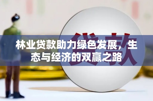 横县林业贷款助力绿色发展，生态与经济的双赢之路