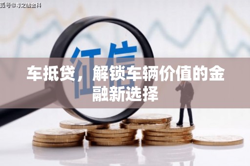 横县车抵贷，解锁车辆价值的金融新选择