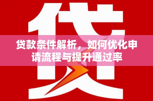 横县贷款条件解析，如何优化申请流程与提升通过率