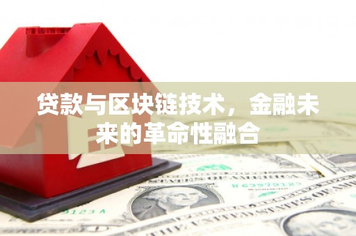 横县贷款与区块链技术，金融未来的革命性融合