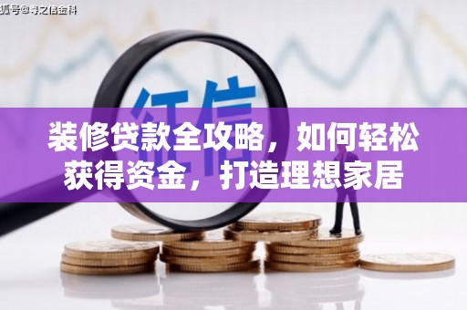 横县装修贷款全攻略，如何轻松获得资金，打造理想家居