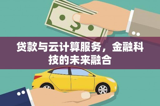 横县贷款与云计算服务，金融科技的未来融合
