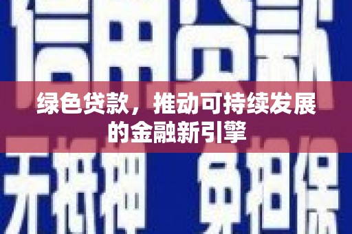 横县绿色贷款，推动可持续发展的金融新引擎