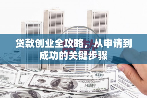 横县贷款创业全攻略，从申请到成功的关键步骤