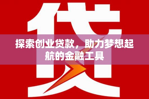 横县探索创业贷款，助力梦想起航的金融工具