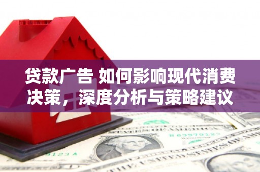横县贷款广告 如何影响现代消费决策，深度分析与策略建议
