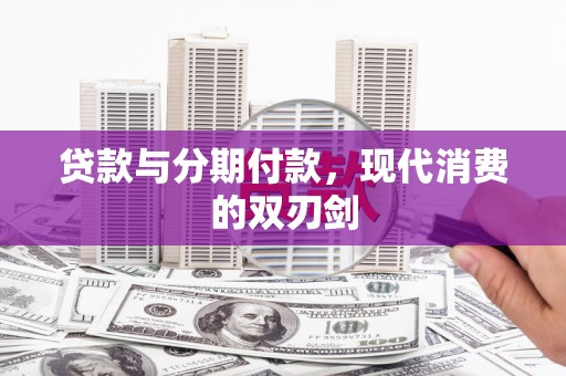 横县贷款与分期付款，现代消费的双刃剑