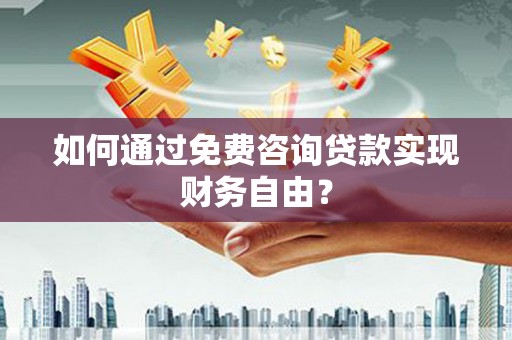 横县如何通过免费咨询贷款实现财务自由？