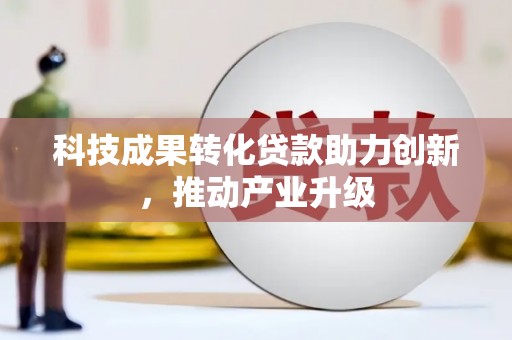 横县科技成果转化贷款助力创新，推动产业升级