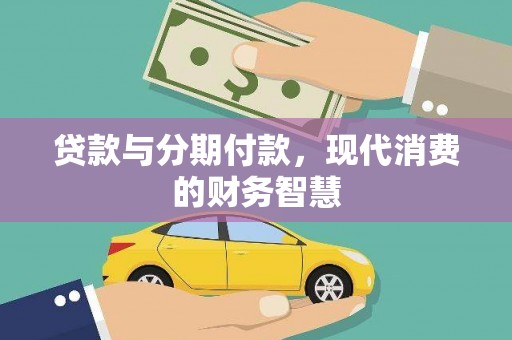 横县贷款与分期付款，现代消费的财务智慧
