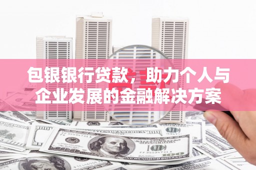 横县包银银行贷款，助力个人与企业发展的金融解决方案