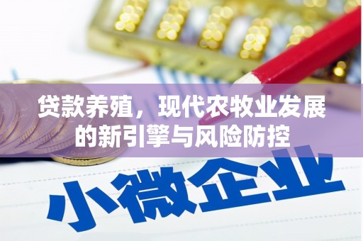 横县贷款养殖，现代农牧业发展的新引擎与风险防控