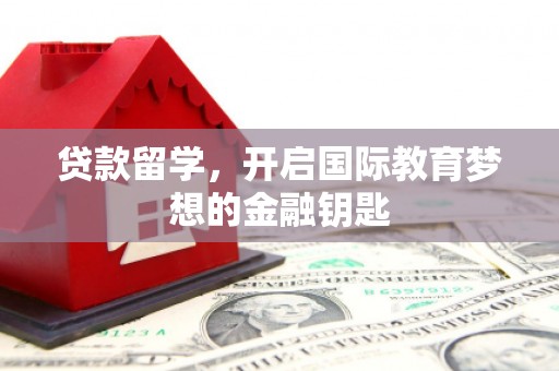 横县贷款留学，开启国际教育梦想的金融钥匙